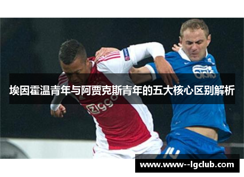 埃因霍温青年与阿贾克斯青年的五大核心区别解析 埃因霍温青年与阿贾克斯青年的五大核心区别解析