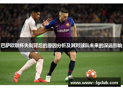 巴萨欧联杯失利背后的原因分析及其对球队未来的深远影响 巴萨欧联杯失利背后的原因分析及其对球队未来的深远影响