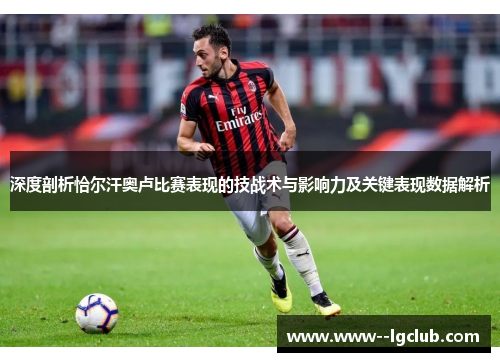 深度剖析恰尔汗奥卢比赛表现的技战术与影响力及关键表现数据解析 深度剖析恰尔汗奥卢比赛表现的技战术与影响力及关键表现数据解析