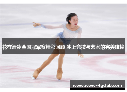 花样滑冰全国冠军赛精彩回顾 冰上竞技与艺术的完美碰撞