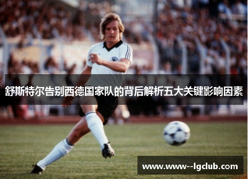 舒斯特尔告别西德国家队的背后解析五大关键影响因素