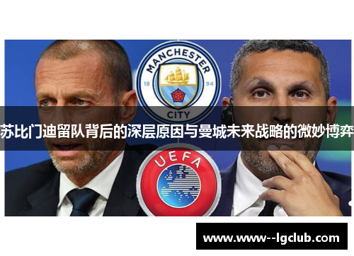 苏比门迪留队背后的深层原因与曼城未来战略的微妙博弈 苏比门迪留队背后的深层原因与曼城未来战略的微妙博弈