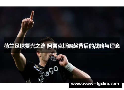 荷兰足球复兴之路 阿贾克斯崛起背后的战略与理念 荷兰足球复兴之路 阿贾克斯崛起背后的战略与理念