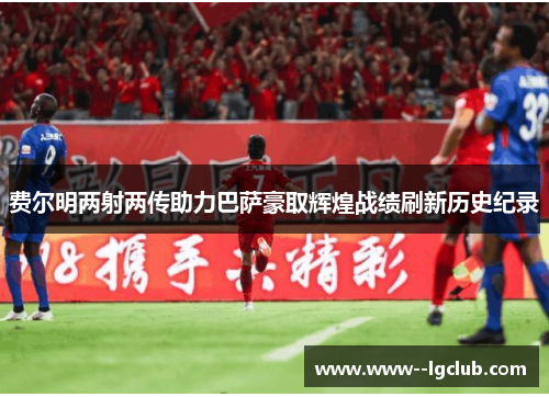 费尔明两射两传助力巴萨豪取辉煌战绩刷新历史纪录