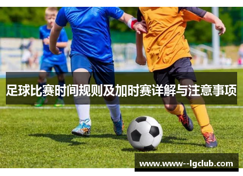 足球比赛时间规则及加时赛详解与注意事项 足球比赛时间规则及加时赛详解与注意事项