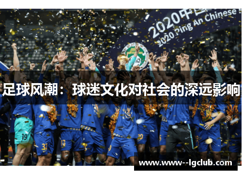 足球风潮:球迷文化对社会的深远影响 足球风潮:球迷文化对社会的深远影响