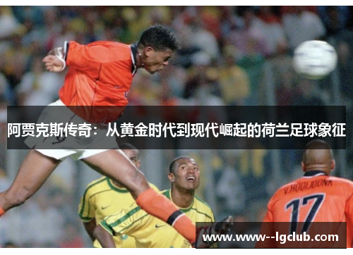 阿贾克斯传奇：从黄金时代到现代崛起的荷兰足球象征