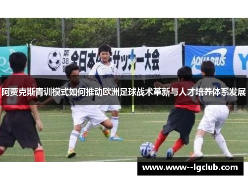 阿贾克斯青训模式如何推动欧洲足球战术革新与人才培养体系发展
