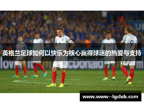 英格兰足球如何以快乐为核心赢得球迷的热爱与支持