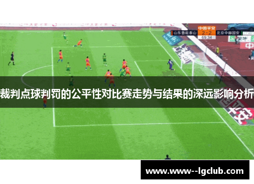 裁判点球判罚的公平性对比赛走势与结果的深远影响分析