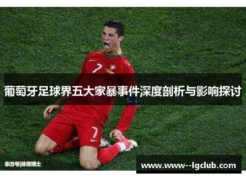 葡萄牙足球界五大家暴事件深度剖析与影响探讨 葡萄牙足球界五大家暴事件深度剖析与影响探讨