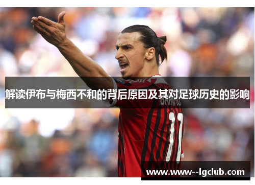 解读伊布与梅西不和的背后原因及其对足球历史的影响