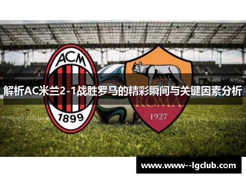 解析AC米兰2-1战胜罗马的精彩瞬间与关键因素分析