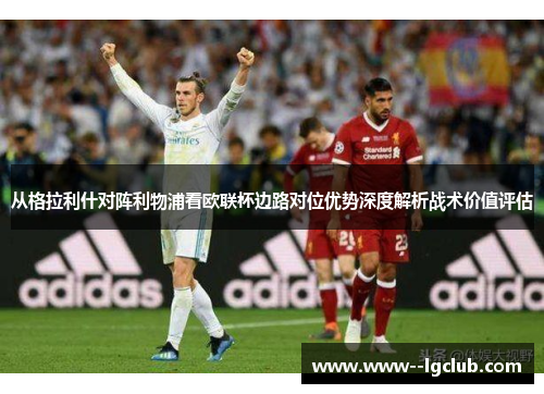 从格拉利什对阵利物浦看欧联杯边路对位优势深度解析战术价值评估