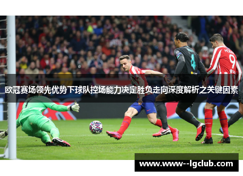 欧冠赛场领先优势下球队控场能力决定胜负走向深度解析之关键因素