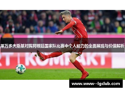 莱万多夫斯基对阵阿根廷国家队比赛中个人能力的全面展现与价值解析