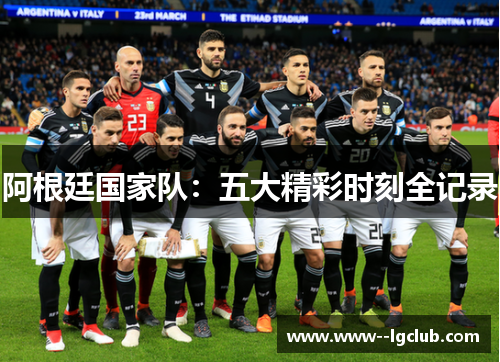 阿根廷国家队：五大精彩时刻全记录