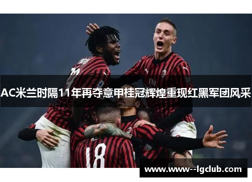 AC米兰时隔11年再夺意甲桂冠辉煌重现红黑军团风采