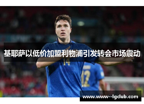 基耶萨以低价加盟利物浦引发转会市场震动