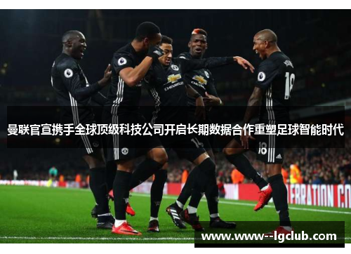 曼联官宣携手全球顶级科技公司开启长期数据合作重塑足球智能时代