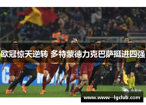 欧冠惊天逆转 多特蒙德力克巴萨挺进四强 欧冠惊天逆转 多特蒙德力克巴萨挺进四强