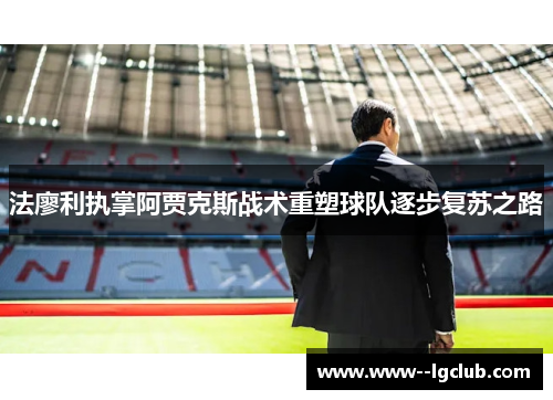 法廖利执掌阿贾克斯战术重塑球队逐步复苏之路