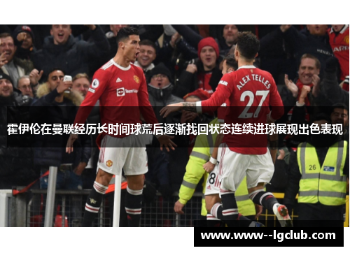 霍伊伦在曼联经历长时间球荒后逐渐找回状态连续进球展现出色表现