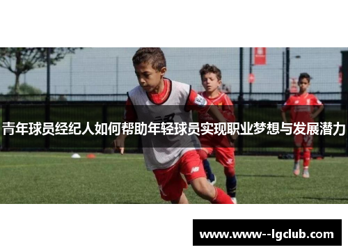 青年球员经纪人如何帮助年轻球员实现职业梦想与发展潜力