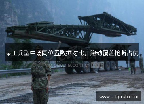 某工兵型中场同位置数据对比,跑动覆盖抢断占优 某工兵型中场同位置数据对比,跑动覆盖抢断占优